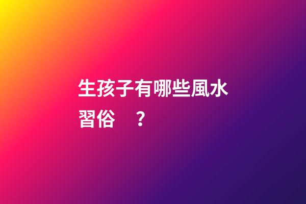 生孩子有哪些風水習俗？